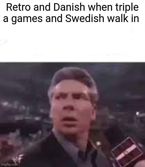 Pffff- | Retro and Danish when triple a games and Swedish walk in | image tagged in walks in | made w/ Imgflip meme maker