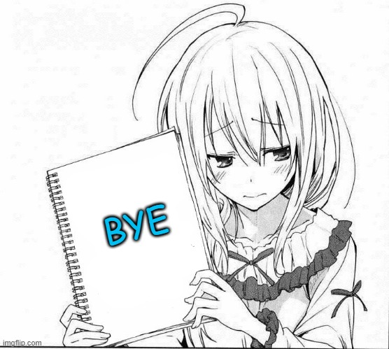 anime holing sign | BYE | image tagged in anime holing sign | made w/ Imgflip meme maker
