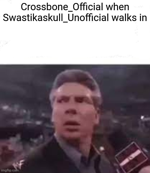 walks in | Crossbone_Official when Swastikaskull_Unofficial walks in | image tagged in walks in | made w/ Imgflip meme maker