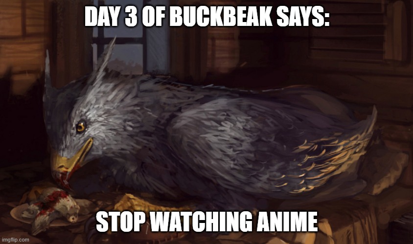 Buckbeak | DAY 3 OF BUCKBEAK SAYS:; STOP WATCHING ANIME | image tagged in buckbeak | made w/ Imgflip meme maker