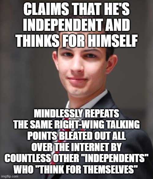 When You Haven't Even Thought For Yourself About What It Actually Means To Think For Yourself | CLAIMS THAT HE'S INDEPENDENT AND THINKS FOR HIMSELF; MINDLESSLY REPEATS THE SAME RIGHT-WING TALKING POINTS BLEATED OUT ALL OVER THE INTERNET BY COUNTLESS OTHER "INDEPENDENTS" WHO "THINK FOR THEMSELVES" | image tagged in college conservative,thinking,independent,misinformation,talking points,sheeple | made w/ Imgflip meme maker