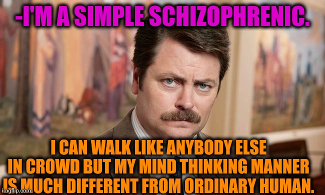 -The gift for waste. | -I'M A SIMPLE SCHIZOPHRENIC. I CAN WALK LIKE ANYBODY ELSE IN CROWD BUT MY MIND THINKING MANNER IS MUCH DIFFERENT FROM ORDINARY HUMAN. | image tagged in i'm a simple man,gollum schizophrenia,ron swanson,positive thinking,ordinary muslim man,crowd of people | made w/ Imgflip meme maker