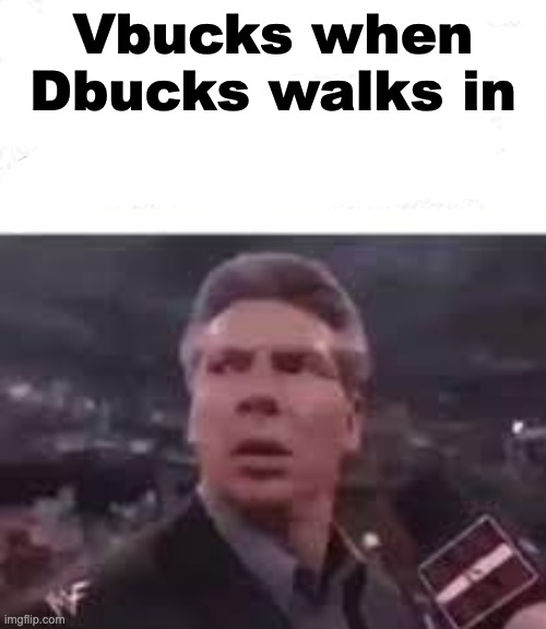 walks in | Vbucks when Dbucks walks in | image tagged in walks in | made w/ Imgflip meme maker