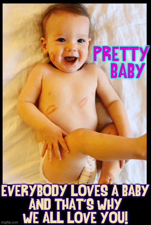 The Main Reason for Life | PRETTY    BABY; EVERYBODY LOVES A BABY
AND THAT'S WHY
WE ALL LOVE YOU! | image tagged in vince vance,pretty baby,babies,cute baby,memes,lipstick | made w/ Imgflip meme maker