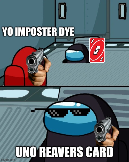 sus uno | YO IMPOSTER DYE; UNO REAVERS CARD | image tagged in impostor of the vent | made w/ Imgflip meme maker