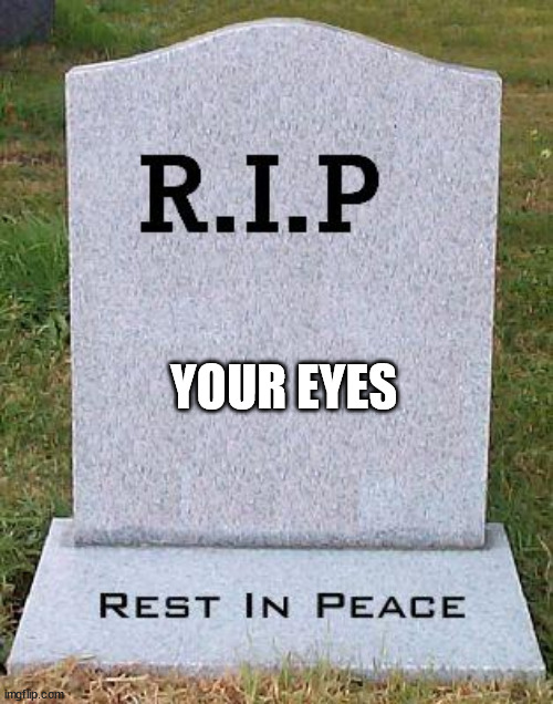 RIP headstone | YOUR EYES | image tagged in rip headstone | made w/ Imgflip meme maker