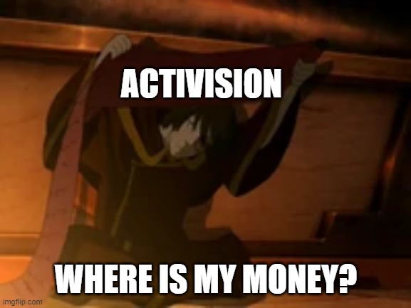money | ACTIVISION; WHERE IS MY MONEY? | image tagged in zuko where is the rest of it | made w/ Imgflip meme maker