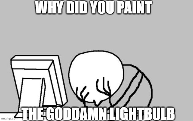 Computer Guy Facepalm Meme | WHY DID YOU PAINT THE GODDAMN LIGHTBULB | image tagged in memes,computer guy facepalm | made w/ Imgflip meme maker