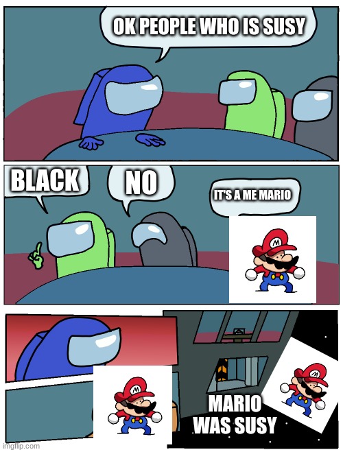 Sus meating | OK PEOPLE WHO IS SUSY; BLACK; NO; IT'S A ME MARIO; MARIO WAS SUSY | image tagged in among us meeting | made w/ Imgflip meme maker