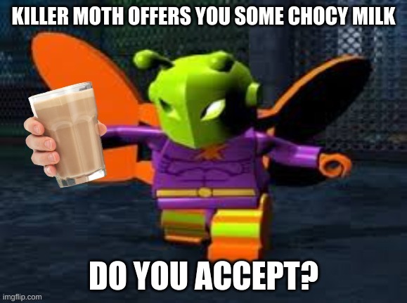 Take the milk | KILLER MOTH OFFERS YOU SOME CHOCY MILK; DO YOU ACCEPT? | image tagged in lego,batman | made w/ Imgflip meme maker