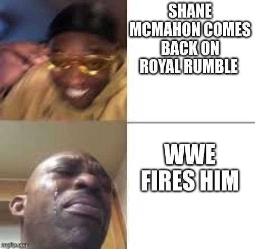 WHY wwe WHY (CTF present: meme.fit) | SHANE MCMAHON COMES BACK ON ROYAL RUMBLE; WWE FIRES HIM | image tagged in wwe,shane mcmahon,royal rumble | made w/ Imgflip meme maker