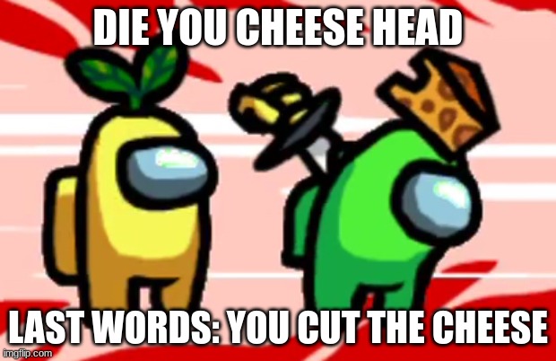 LOL | DIE YOU CHEESE HEAD; LAST WORDS: YOU CUT THE CHEESE | image tagged in among us stab | made w/ Imgflip meme maker