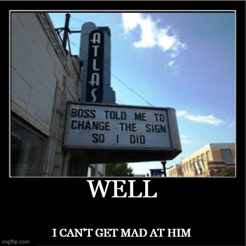 he did technically change the sign, but i don't think thats what his boss meant by that | WELL; I CAN'T GET MAD AT HIM | image tagged in demotivationals,funny sign,you had one job,oh wow are you actually reading these tags | made w/ Imgflip meme maker