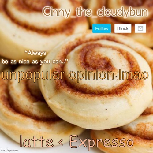 E | unpopular opinion lmao; latte < Expresso | image tagged in cinnamon roll template thank sugas d | made w/ Imgflip meme maker