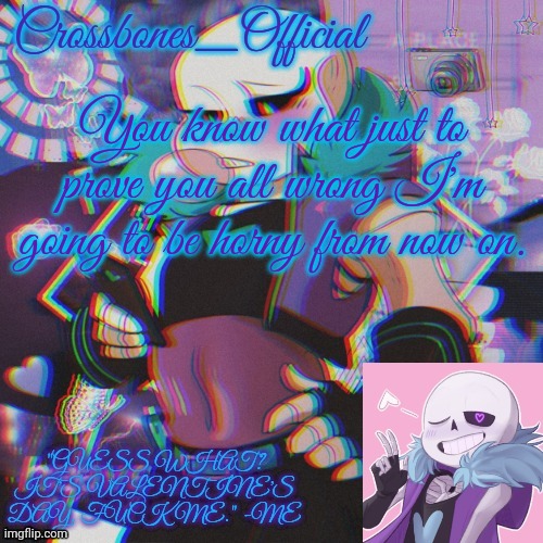 Crossbones Valentine template featuring Lust Sans | You know what just to prove you all wrong I'm going to be horny from now on. | image tagged in crossbones valentine template featuring lust sans | made w/ Imgflip meme maker