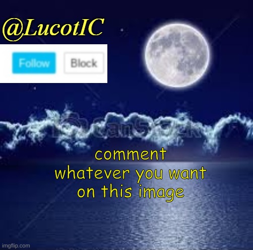 Please! | comment whatever you want on this image | image tagged in lucotic announcement 1 | made w/ Imgflip meme maker
