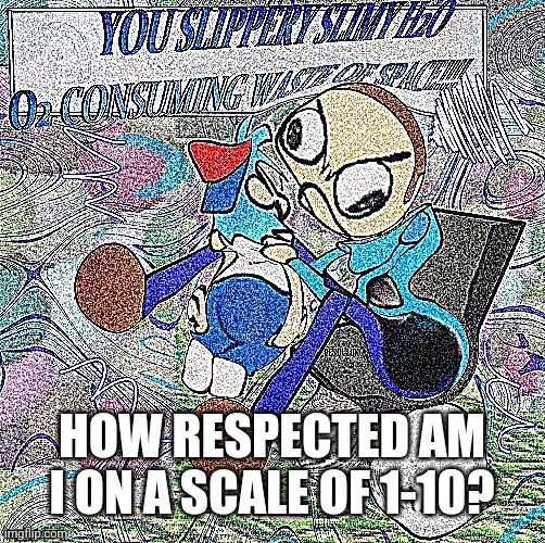 ABSOLUTE RAGE | HOW RESPECTED AM I ON A SCALE OF 1-10? | image tagged in absolute rage | made w/ Imgflip meme maker