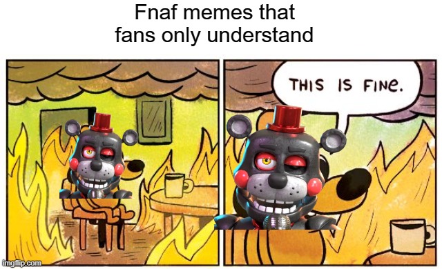 Fnaf meme | Fnaf memes that fans only understand | image tagged in memes,this is fine | made w/ Imgflip meme maker