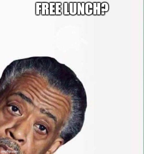 al sharpton | FREE LUNCH? | image tagged in al sharpton | made w/ Imgflip meme maker