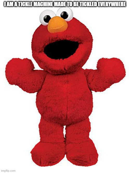 Tickle me Elmo | I AM A TICKLE MACHINE MADE TO BE TICKLED EVERYWHERE | image tagged in tickle me elmo | made w/ Imgflip meme maker