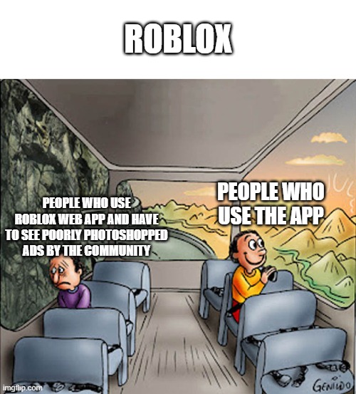 which one r u | ROBLOX; PEOPLE WHO USE ROBLOX WEB APP AND HAVE TO SEE POORLY PHOTOSHOPPED ADS BY THE COMMUNITY; PEOPLE WHO USE THE APP | image tagged in two guys on a bus | made w/ Imgflip meme maker