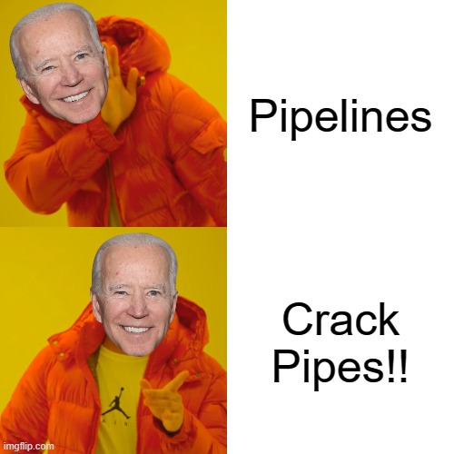 Pipelines!! Crack Pipes! | Pipelines; Crack Pipes!! | image tagged in stupid people,morons,democrats,crack head,pipeline,joe biden | made w/ Imgflip meme maker