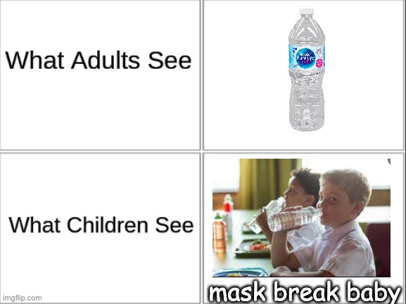 MASK BREAK BABY |  mask break baby | image tagged in what adults see what children see,memes,funny,water,face mask | made w/ Imgflip meme maker