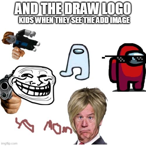 yes.......CRINGE | AND THE DRAW LOGO; KIDS WHEN THEY SEE THE ADD IMAGE | image tagged in memes,blank transparent square | made w/ Imgflip meme maker