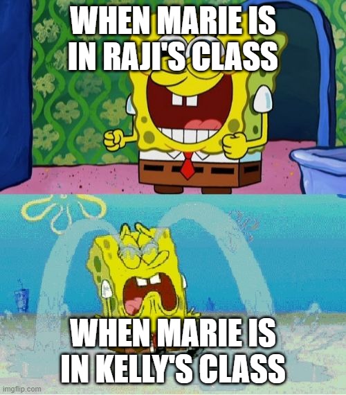 SpongeBob Marie Reactions | WHEN MARIE IS IN RAJI'S CLASS; WHEN MARIE IS IN KELLY'S CLASS | image tagged in spongebob happy and sad | made w/ Imgflip meme maker