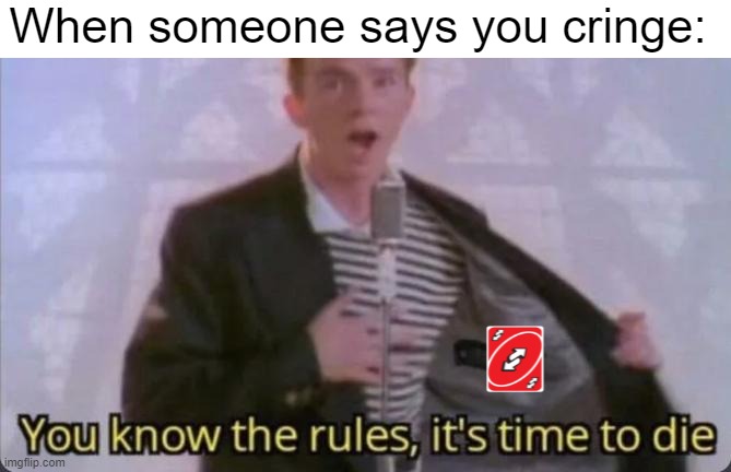 *creative title* | When someone says you cringe: | image tagged in you know the rules it's time to die,funny,no u,uno reverse card | made w/ Imgflip meme maker