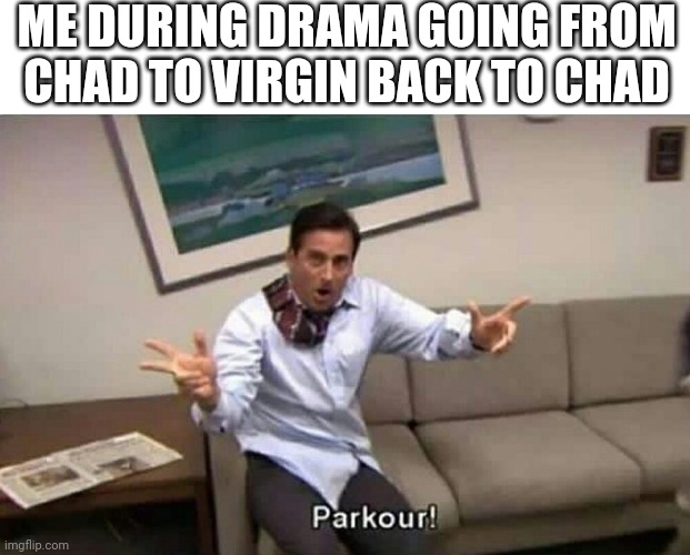 Parkour | ME DURING DRAMA GOING FROM CHAD TO VIRGIN BACK TO CHAD | image tagged in parkour | made w/ Imgflip meme maker