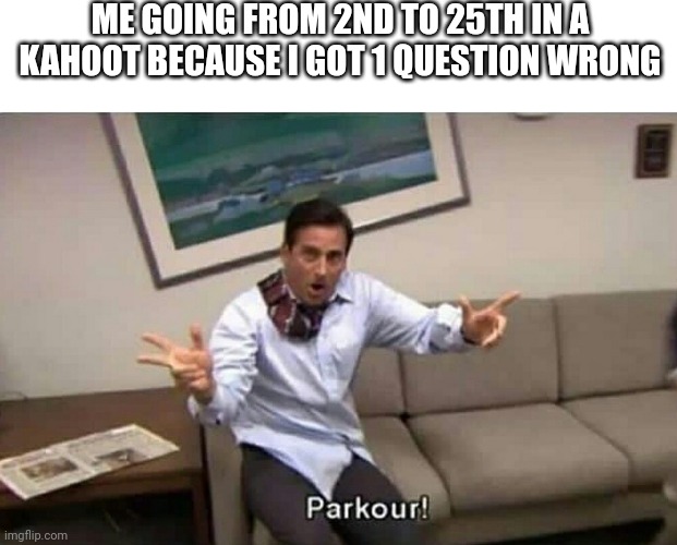 Parkour | ME GOING FROM 2ND TO 25TH IN A KAHOOT BECAUSE I GOT 1 QUESTION WRONG | image tagged in parkour | made w/ Imgflip meme maker