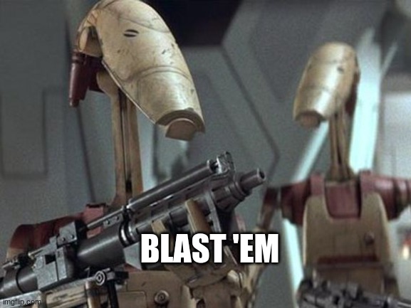 Battle Droid | BLAST 'EM | image tagged in battle droid | made w/ Imgflip meme maker