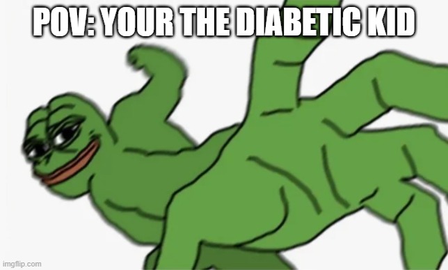 pepe punch | POV: YOUR THE DIABETIC KID | image tagged in pepe punch | made w/ Imgflip meme maker