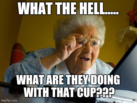 Grandma Finds The Internet | WHAT THE HELL..... WHAT ARE THEY DOING WITH THAT CUP??? | image tagged in memes,grandma finds the internet | made w/ Imgflip meme maker