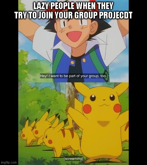 group project | LAZY PEOPLE WHEN THEY TRY TO JOIN YOUR GROUP PROJECDT | image tagged in group project | made w/ Imgflip meme maker