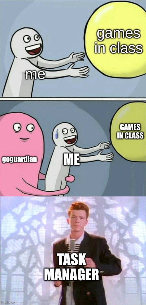 Im never gonna let u down | games in class; me; GAMES IN CLASS; goguardian; ME; TASK MANAGER | image tagged in memes,running away balloon,rickrolling | made w/ Imgflip meme maker