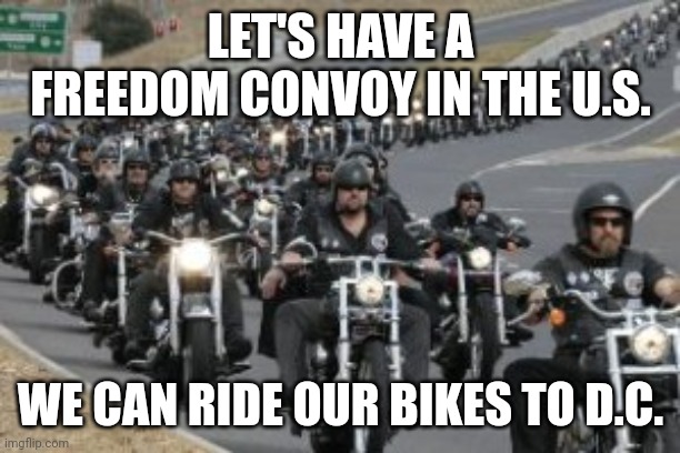 I'll be up for that | LET'S HAVE A FREEDOM CONVOY IN THE U.S. WE CAN RIDE OUR BIKES TO D.C. | image tagged in bikers,freedom,washington dc,patriots | made w/ Imgflip meme maker