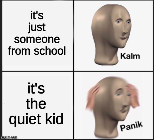 it's just someone from school it's the quiet kid | made w/ Imgflip meme maker