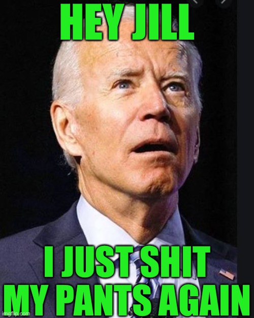 Confused Biden | HEY JILL; I JUST SHIT MY PANTS AGAIN | image tagged in oh wow are you actually reading these tags | made w/ Imgflip meme maker