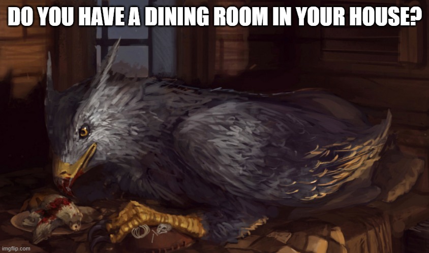 Buckbeak | DO YOU HAVE A DINING ROOM IN YOUR HOUSE? | image tagged in buckbeak,food,animals,question,questions,memes | made w/ Imgflip meme maker