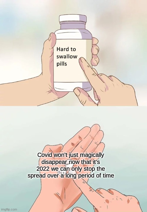 Swallow it | Covid won't just magically disappear now that it's 2022 we can only stop the spread over a long period of time | image tagged in memes,hard to swallow pills,covid,why | made w/ Imgflip meme maker