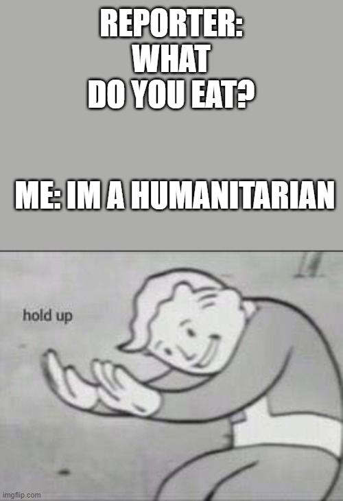 Fallout Hold Up | REPORTER: WHAT DO YOU EAT? ME: IM A HUMANITARIAN | image tagged in fallout hold up,cannibalism | made w/ Imgflip meme maker