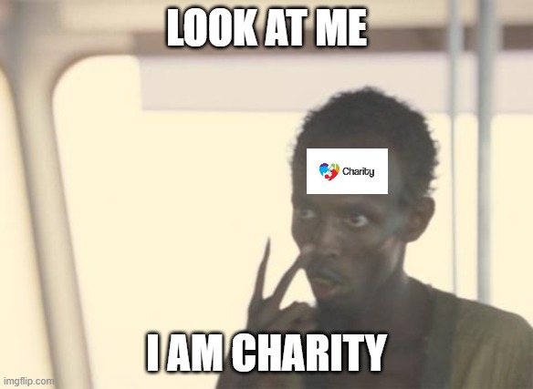 so true | LOOK AT ME; I AM CHARITY | image tagged in memes,i'm the captain now | made w/ Imgflip meme maker