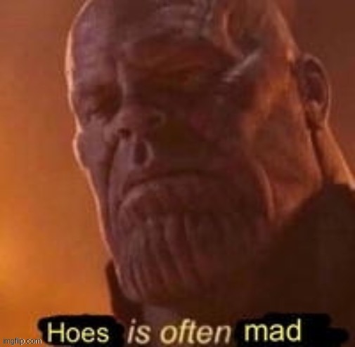 Hoes if often mad-XDDDD- | image tagged in hoes if often mad-xdddd- | made w/ Imgflip meme maker
