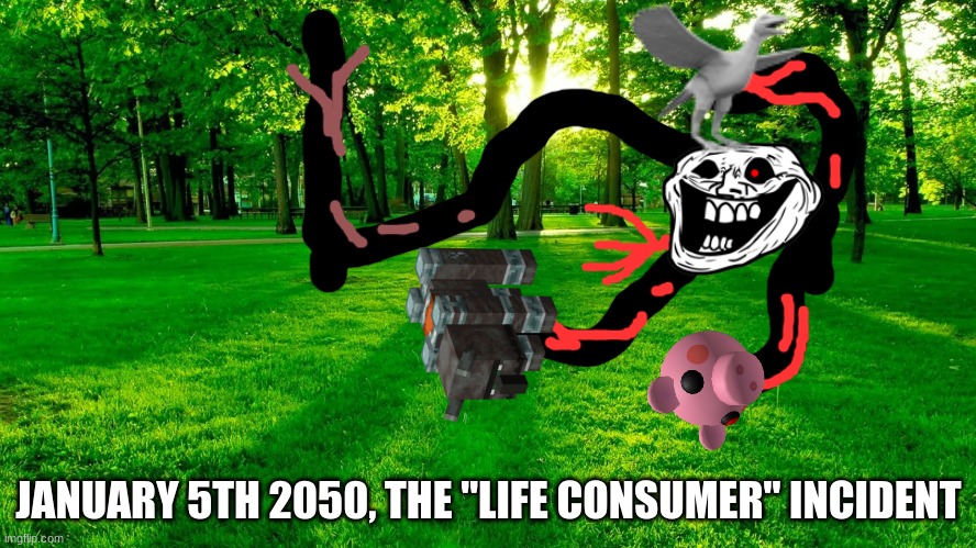 Nature | JANUARY 5TH 2050, THE "LIFE CONSUMER" INCIDENT | image tagged in nature,trollge | made w/ Imgflip meme maker