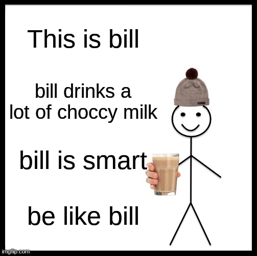 DRINK LOTS OF CHOCCY MILK | This is bill; bill drinks a lot of choccy milk; bill is smart; be like bill | image tagged in memes,be like bill | made w/ Imgflip meme maker