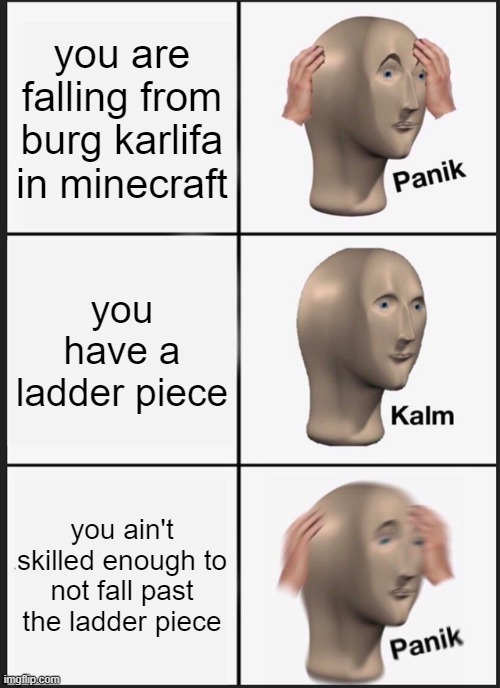 we need to build a ladder | you are falling from burg karlifa in minecraft; you have a ladder piece; you ain't skilled enough to not fall past the ladder piece | image tagged in memes,panik kalm panik,minecraft | made w/ Imgflip meme maker