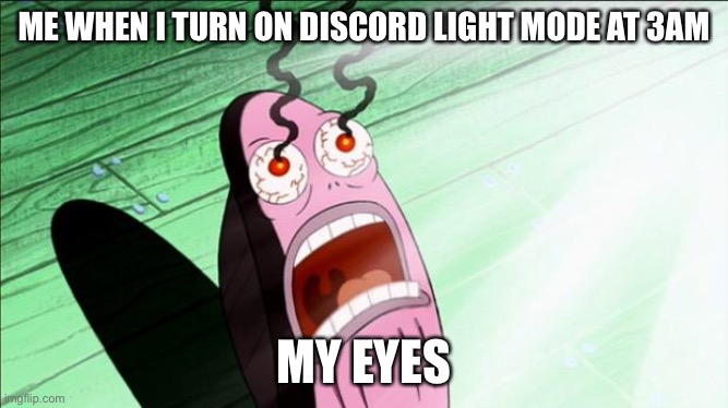 MY EYEEEESSSSSSSSSSSS | ME WHEN I TURN ON DISCORD LIGHT MODE AT 3AM; MY EYES | image tagged in spongebob my eyes,discord,help | made w/ Imgflip meme maker