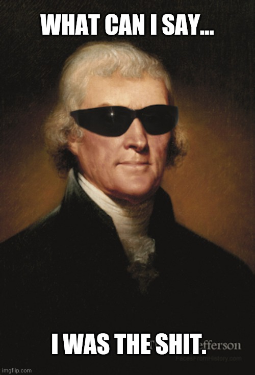 Thomas Jefferson  | WHAT CAN I SAY... I WAS THE SHIT. | image tagged in thomas jefferson | made w/ Imgflip meme maker